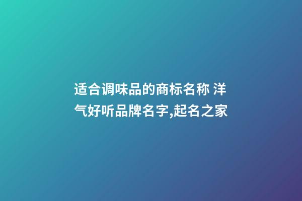 适合调味品的商标名称 洋气好听品牌名字,起名之家-第1张-商标起名-玄机派